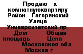 Продаю 3-х комнатнуюквартиру › Район ­ Гагаринский › Улица ­ Университетский пр. › Дом ­ 6/3 › Общая площадь ­ 76 › Цена ­ 27 000 000 - Московская обл., Москва г. Недвижимость » Квартиры продажа   . Московская обл.